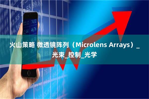火山策略 微透镜阵列（Microlens Arrays）_光束_控制_光学