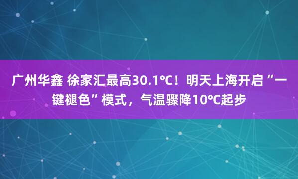 广州华鑫 徐家汇最高30.1℃！明天上海开启“一键褪色”模式，气温骤降10℃起步